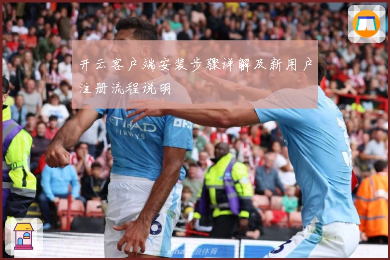 开云客户端安装步骤详解及新用户注册流程说明