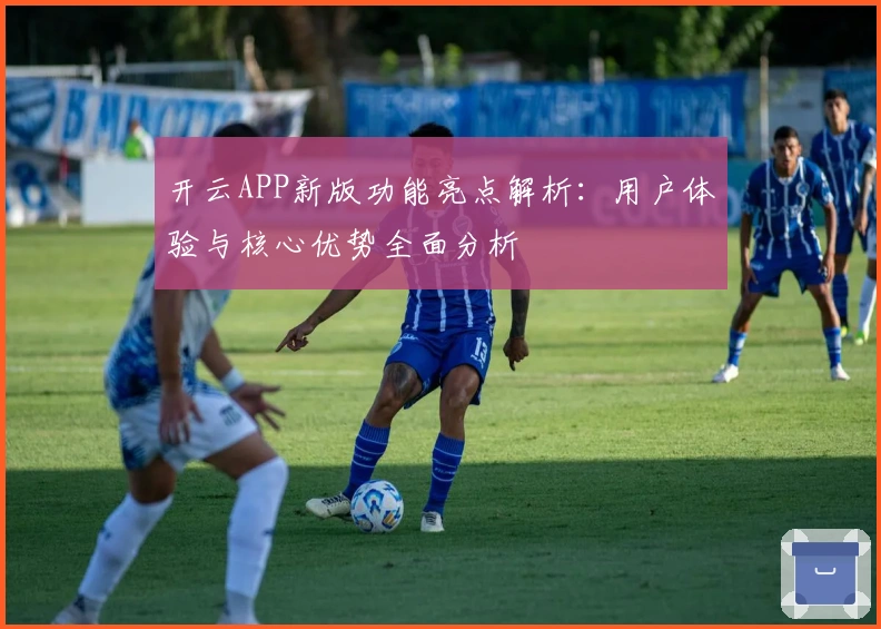 开云APP新版功能亮点解析：用户体验与核心优势全面分析