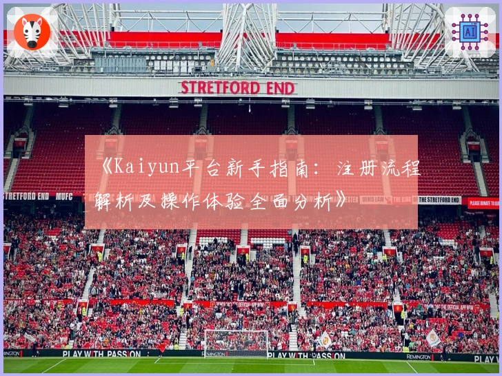 《Kaiyun平台新手指南：注册流程解析及操作体验全面分析》