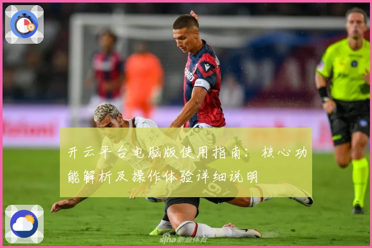开云平台电脑版使用指南：核心功能解析及操作体验详细说明