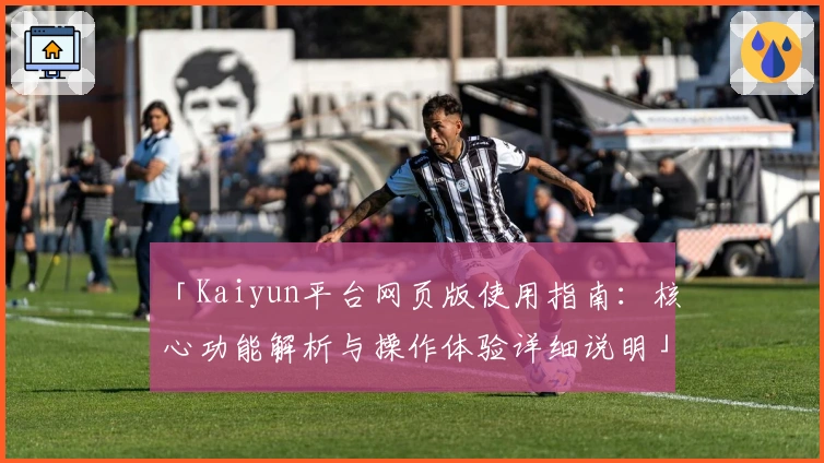 「Kaiyun平台网页版使用指南：核心功能解析与操作体验详细说明」