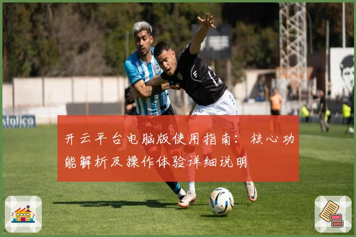 开云平台电脑版使用指南：核心功能解析及操作体验详细说明