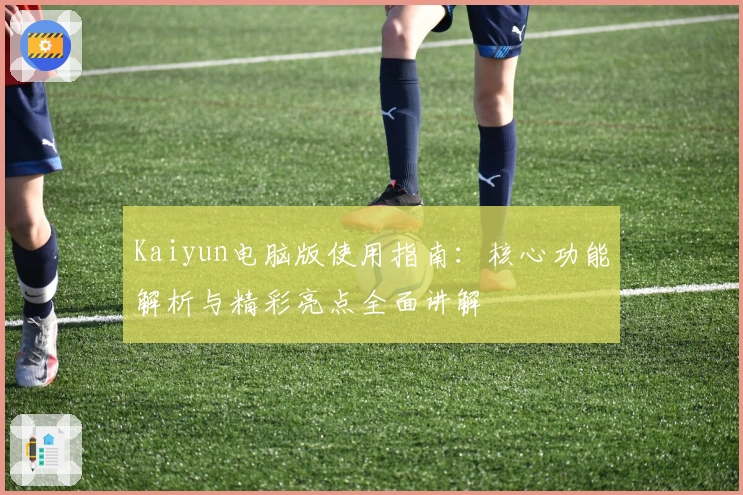 Kaiyun电脑版使用指南:核心功能解析与精彩亮点全面讲解