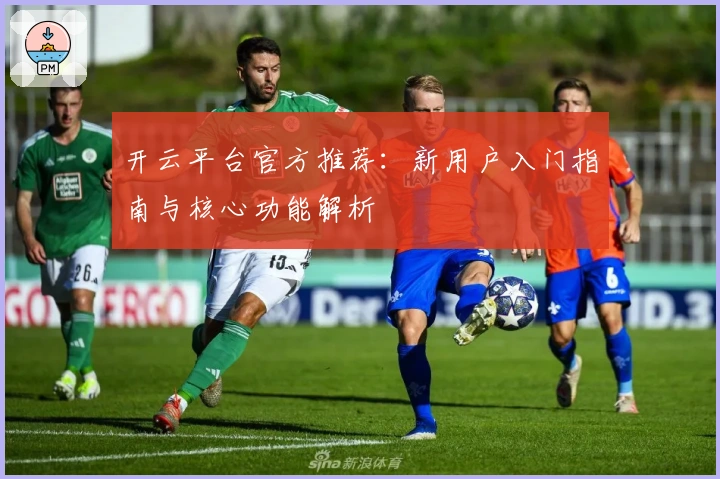 开云平台官方推荐:新用户入门指南与核心功能解析