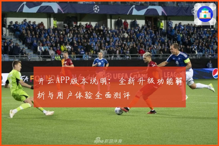 开云APP版本说明：全新升级功能解析与用户体验全面测评