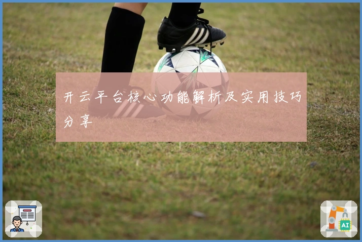 开云平台核心功能解析及实用技巧分享