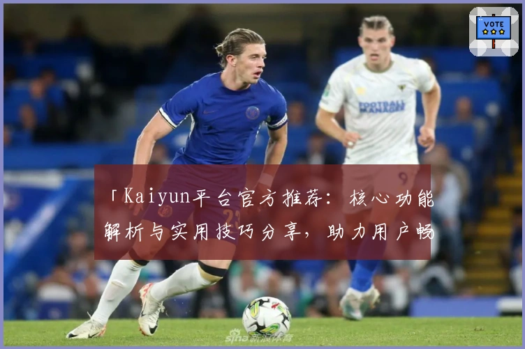 「Kaiyun平台官方推荐：核心功能解析与实用技巧分享，助力用户畅享高效操作体验」