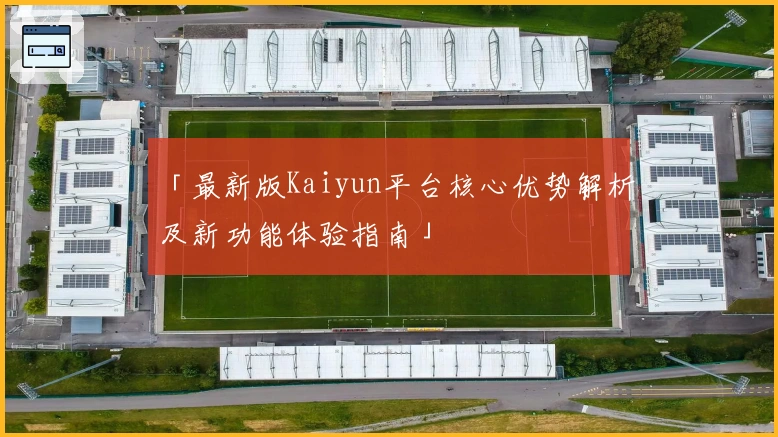 「最新版Kaiyun平台核心优势解析及新功能体验指南」