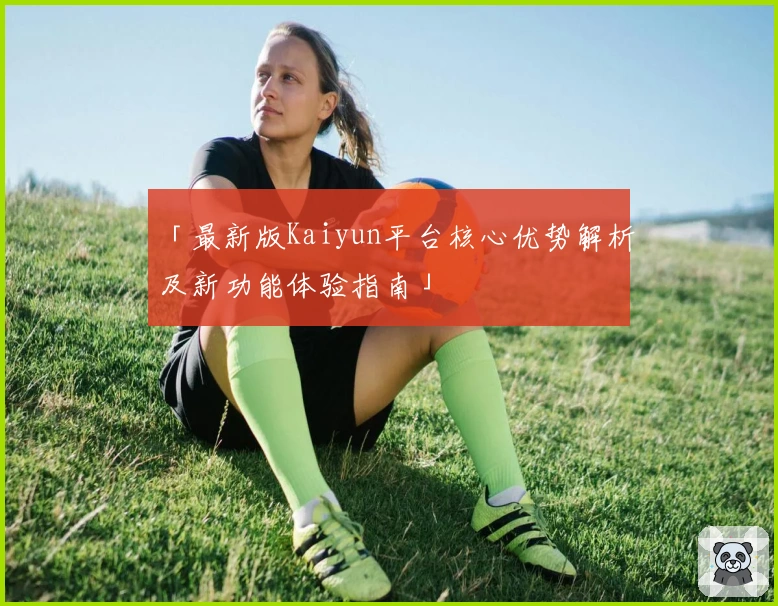 「最新版Kaiyun平台核心优势解析及新功能体验指南」