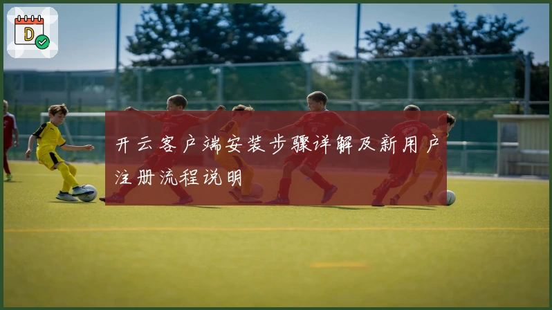 开云客户端安装步骤详解及新用户注册流程说明