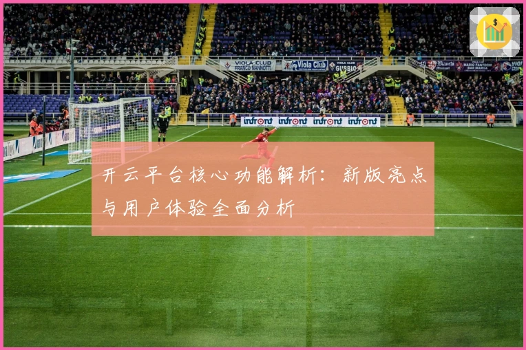 开云平台核心功能解析：新版亮点与用户体验全面分析