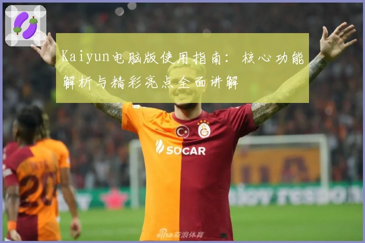 Kaiyun电脑版使用指南：核心功能解析与精彩亮点全面讲解