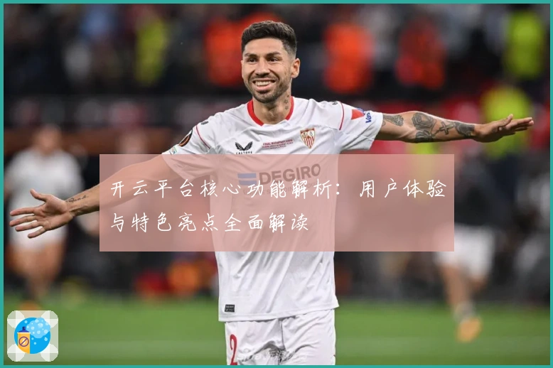 开云平台核心功能解析:用户体验与特色亮点全面解读